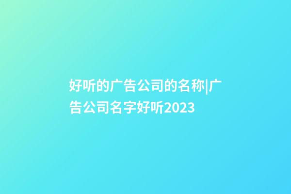 好听的广告公司的名称|广告公司名字好听2023-第1张-公司起名-玄机派